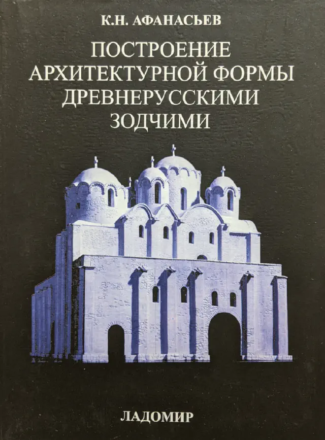 Афанасьев К.Н. Построение архитектурной формы древнерусскими зодчими