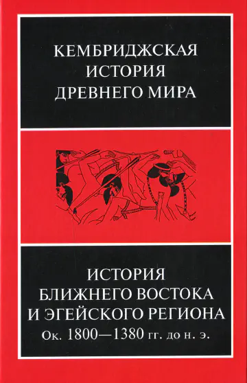 Кембриджская история древнего мира. Том II. Часть 1. История Ближнего Востока и Эгейского региона. Ок. 1800–1380 гг. до н. э.